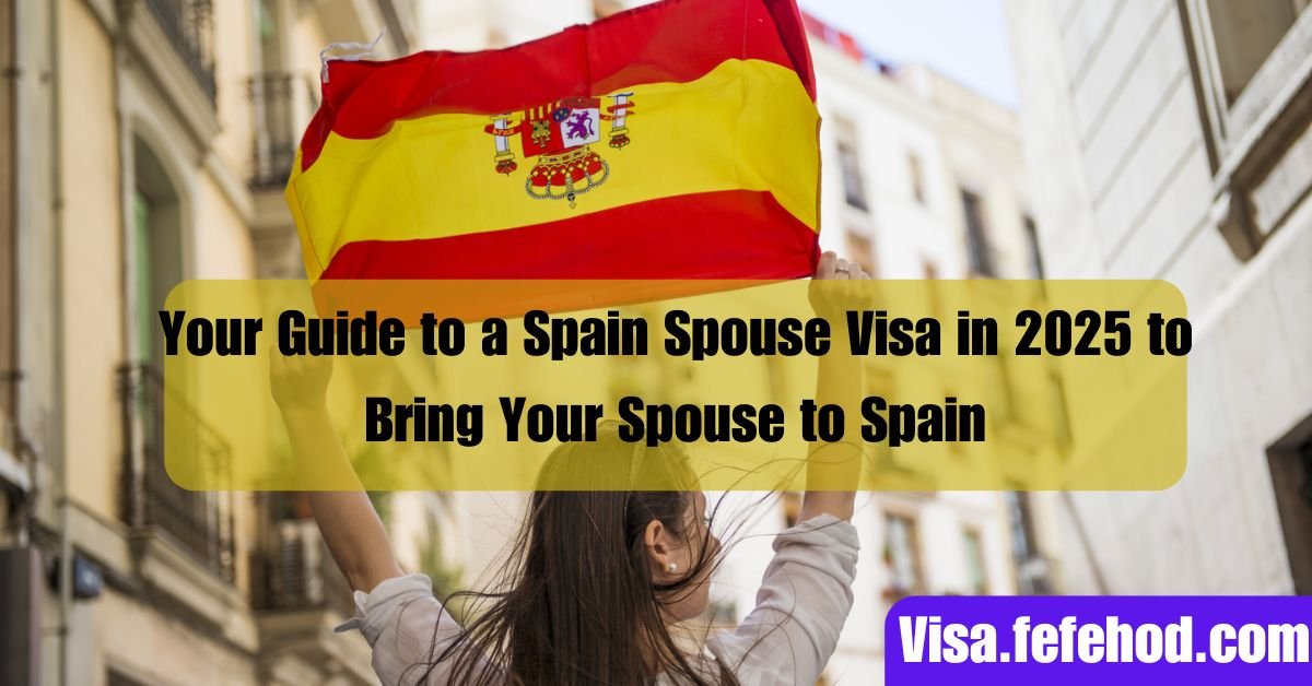 Your Detailed Guide to Using a Spain Spouse Visa in 2025 to Bring Your Spouse to Spain