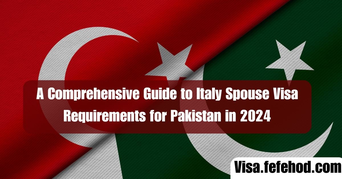 A Comprehensive Guide to Italy Spouse Visa Requirements for Pakistan in 2024